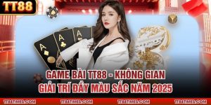 Game Bài TT88 - Không Gian Giải Trí Đầy Màu Sắc Năm 2025